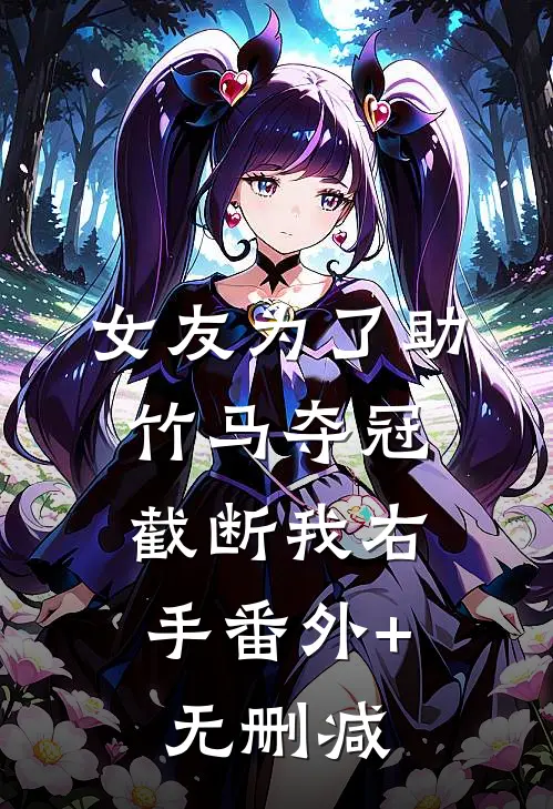 女友为了助竹马夺冠，截断我右手番外+无删减