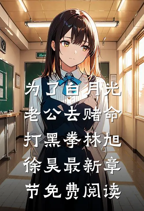 为了白月光，老公去赌命打黑拳林旭徐昊最新章节免费阅读