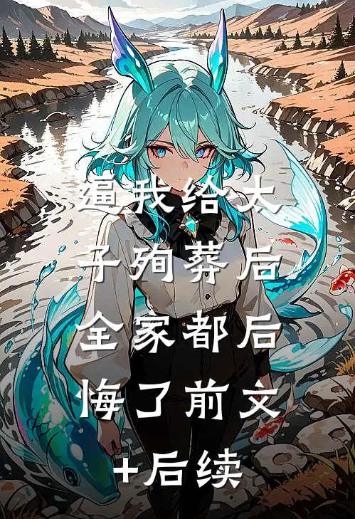 逼我给太子殉葬后，全家都后悔了前文+后续