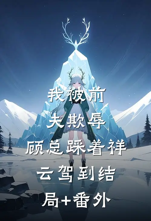 我被前夫欺辱，顾总踩着祥云驾到结局+番外