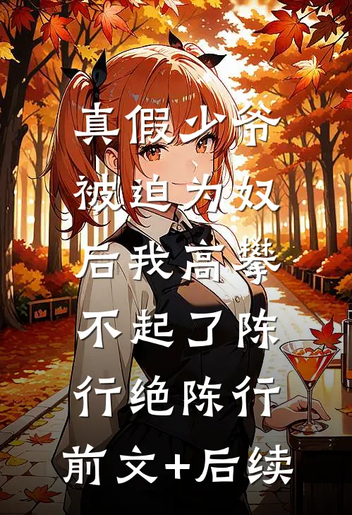 真假少爷：被迫为奴后我高攀不起了陈行绝陈行:前文+后续