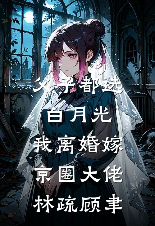 父子都选白月光，我离婚嫁京圈大佬林疏顾聿