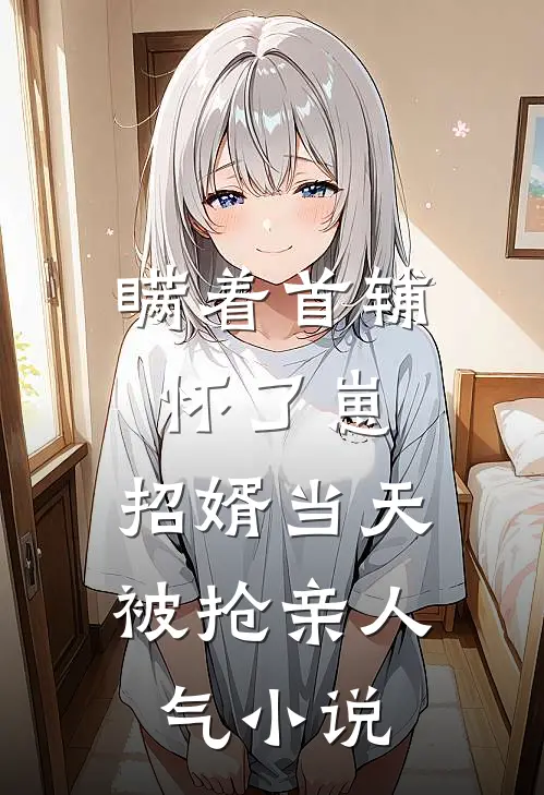 瞒着首辅怀了崽，招婿当天被抢亲人气小说