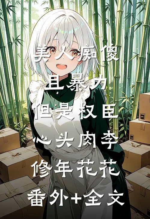 美人痴傻且暴力，但是权臣心头肉李修年花花:(番外)+(全文)