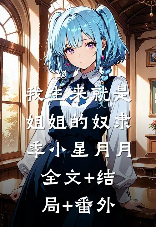 我生来就是姐姐的奴隶季小星月月:全文+结局+番外