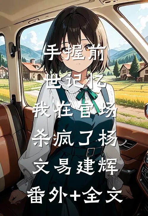 手握前世记忆，我在官场杀疯了杨文易建辉:(番外)+(全文)