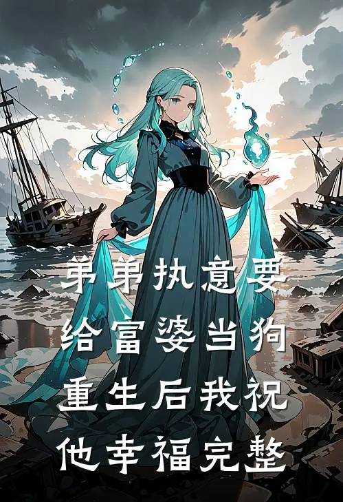 弟弟执意要给富婆当狗，重生后我祝他幸福完整