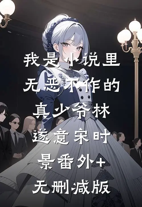 我是小说里无恶不作的真少爷林遂意宋时景番外+无删减版