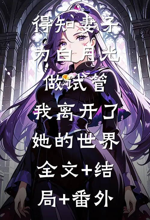得知妻子为白月光做试管，我离开了她的世界全文+结局+番外