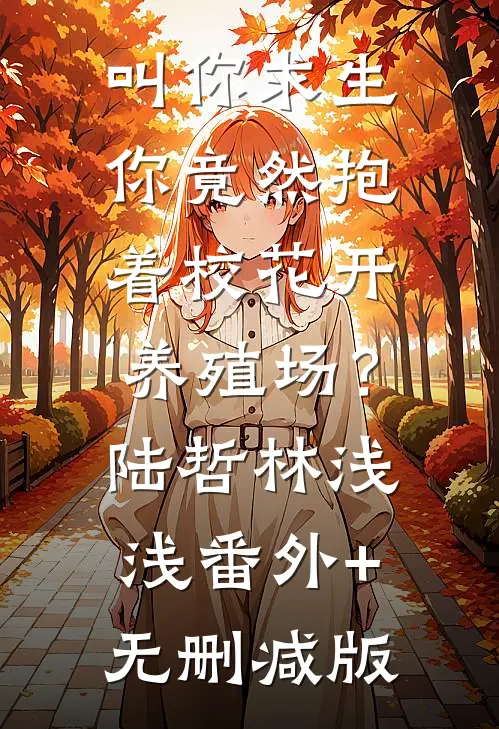 叫你求生，你竟然抱着校花开养殖场？陆哲林浅浅:番外+无删减版