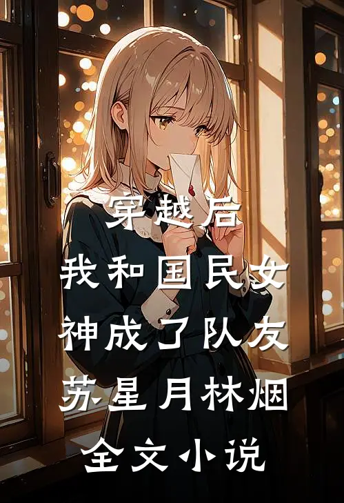 穿越后，我和国民女神成了队友苏星月林烟全文小说