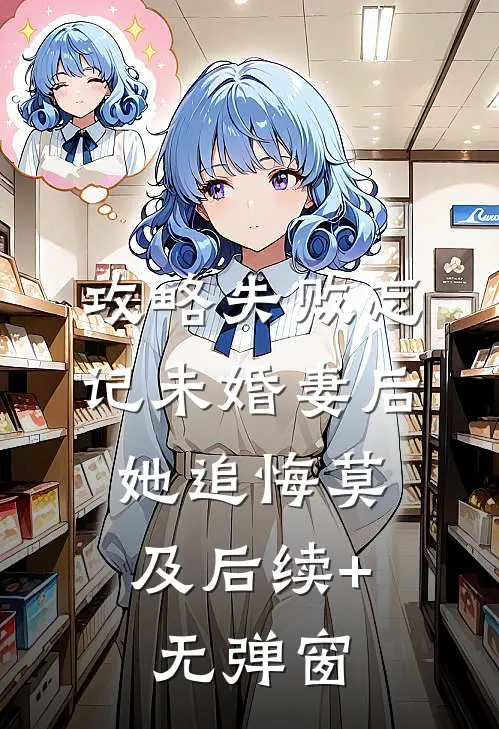 攻略失败忘记未婚妻后，她追悔莫及后续+无弹窗