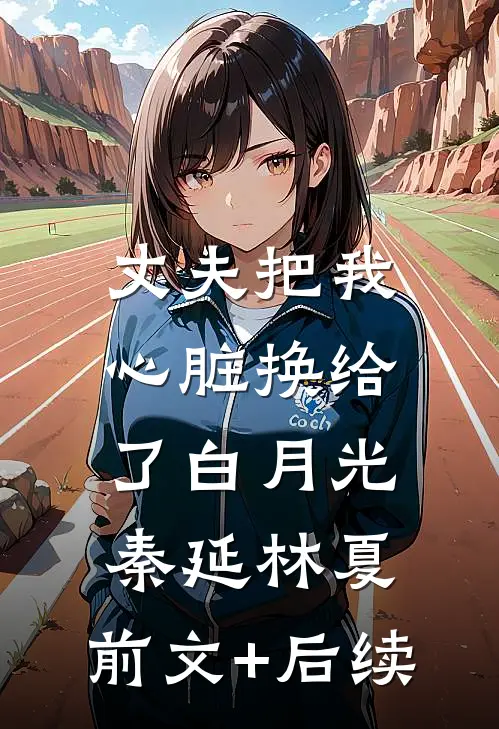 丈夫把我心脏换给了白月光秦延林夏:前文+后续