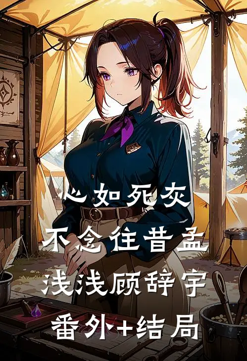 心如死灰，不念往昔孟浅浅顾辞宇(番外)+(结局)