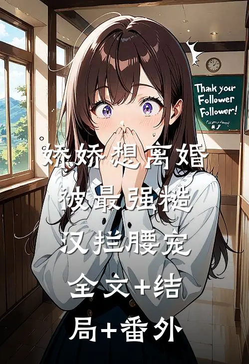 娇娇想离婚，被最强糙汉拦腰宠全文+结局+番外
