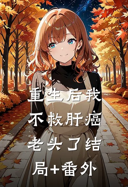 重生后我不救肝癌老头了结局+番外