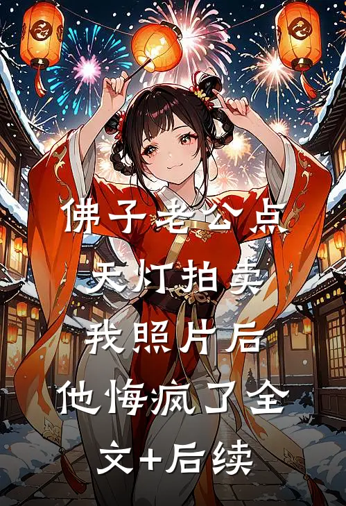佛子老公点天灯拍卖我照片后，他悔疯了全文+后续