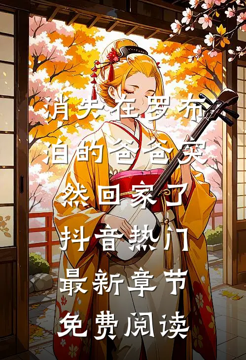 消失在罗布泊的爸爸突然回家了抖音热门最新章节免费阅读