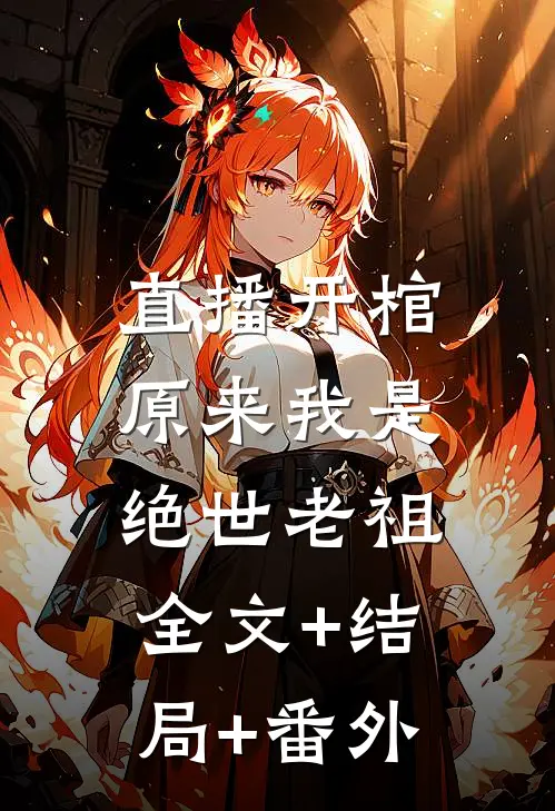 直播开棺，原来我是绝世老祖:全文+结局+番外