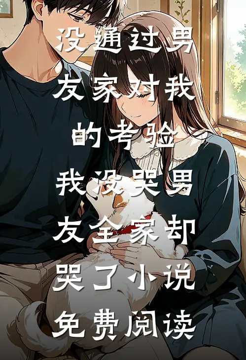 没通过男友家对我的考验，我没哭男友全家却哭了小说免费阅读
