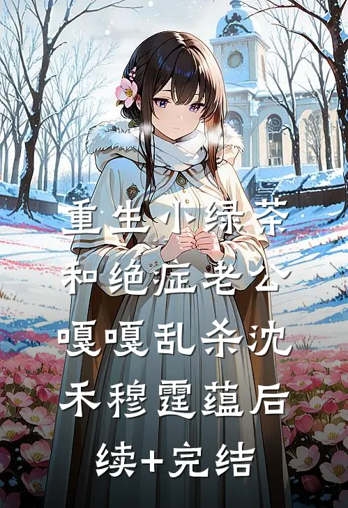 重生小绿茶，和绝症老公嘎嘎乱杀沈禾穆霆蕴后续+完结