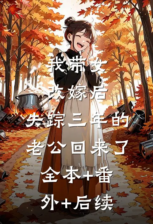我带女改嫁后，失踪三年的老公回来了:全本+番外+后续