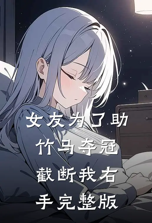 女友为了助竹马夺冠，截断我右手完整版