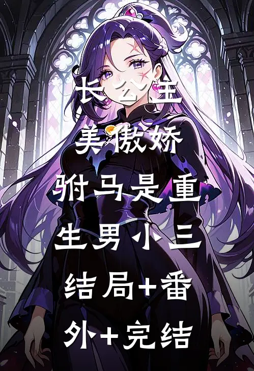 长公主美傲娇，驸马是重生男小三结局+番外+完结