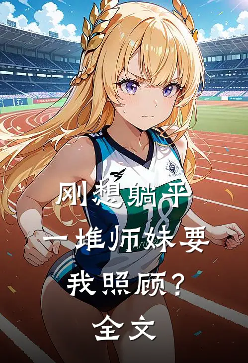 刚想躺平，一堆师妹要我照顾？全文