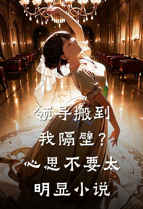领导搬到我隔壁？心思不要太明显小说