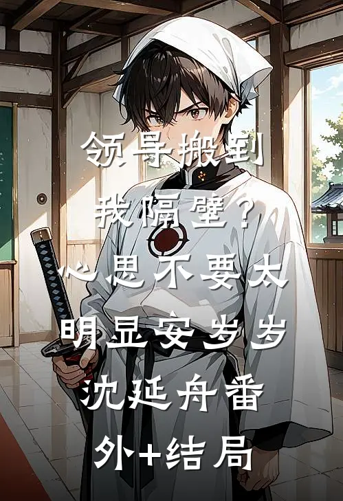 领导搬到我隔壁？心思不要太明显安岁岁沈延舟:(番外)+(结局)