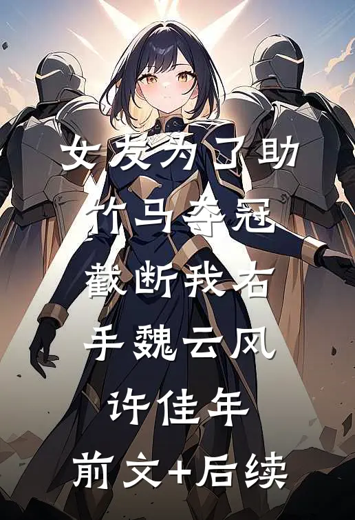 女友为了助竹马夺冠，截断我右手魏云风许佳年:前文+后续