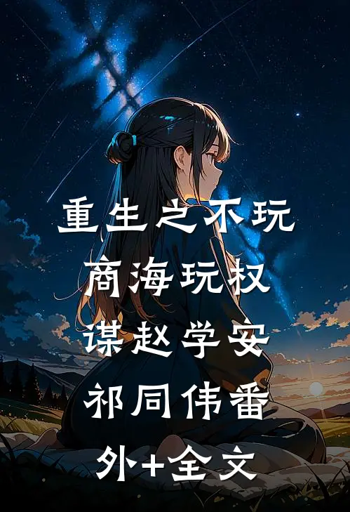 重生之不玩商海玩权谋赵学安祁同伟(番外)+(全文)