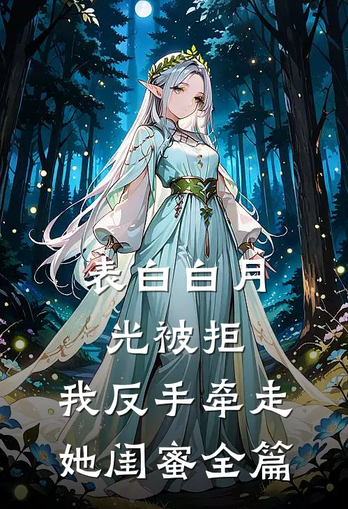 表白白月光被拒，我反手牵走她闺蜜全篇