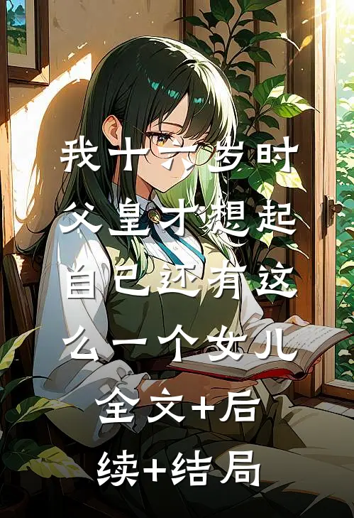 我十六岁时，父皇才想起自己还有这么一个女儿:全文+后续+结局
