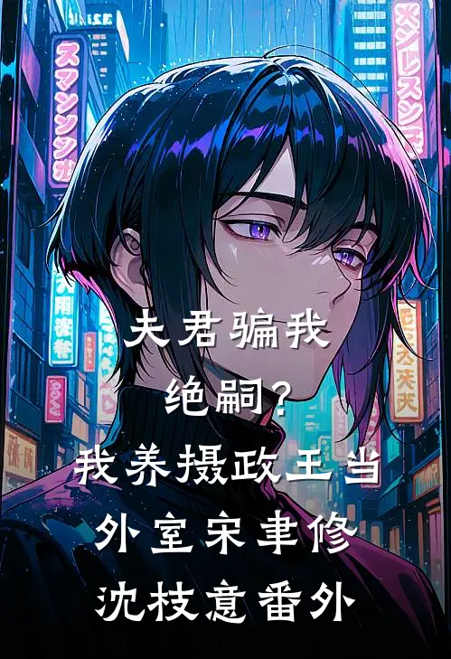 夫君骗我绝嗣？我养摄政王当外室宋聿修沈枝意番外