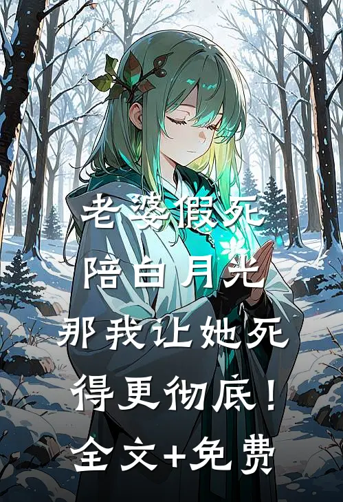 老婆假死陪白月光，那我让她死得更彻底！全文+免费