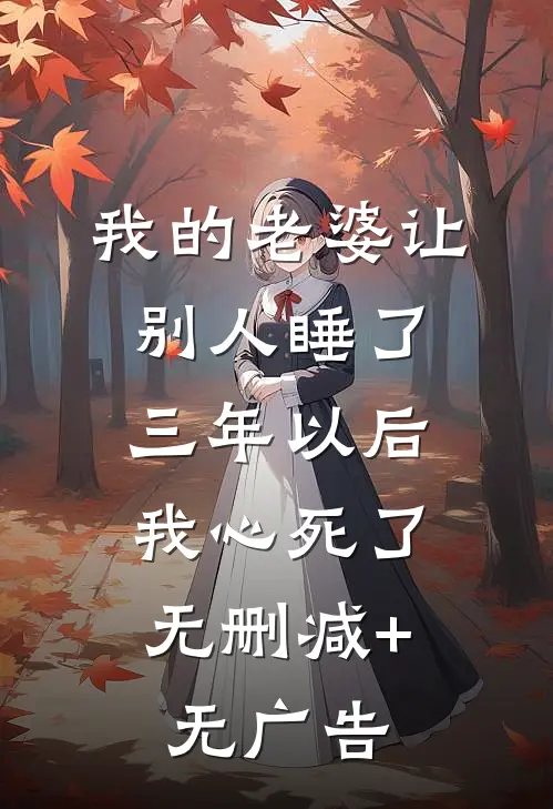 我的老婆让别人睡了三年以后，我心死了无删减+无广告