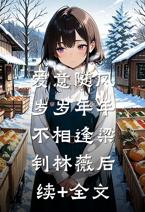 爱意随风，岁岁年年不相逢梁钊林薇后续+全文