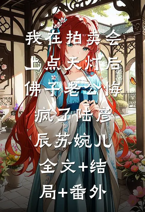 我在拍卖会上点天灯后，佛子老公悔疯了陆彦辰苏婉儿:全文+结局+番外