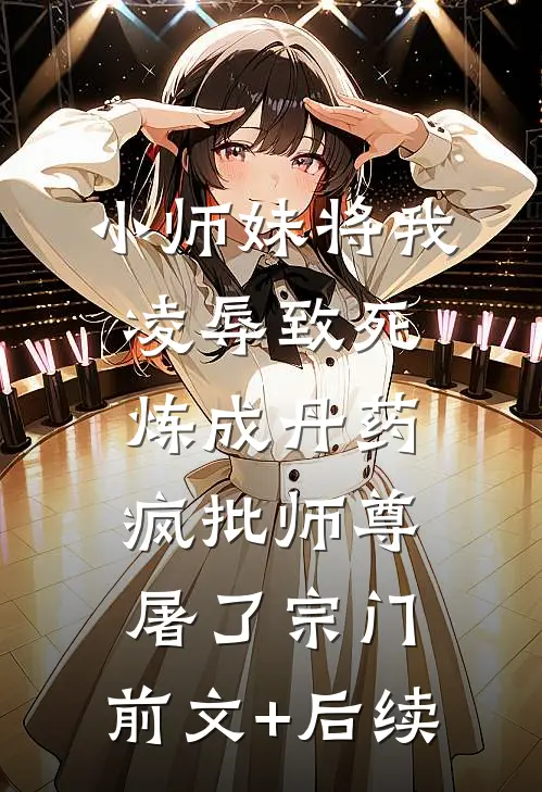小师妹将我凌辱致死炼成丹药，疯批师尊屠了宗门:前文+后续