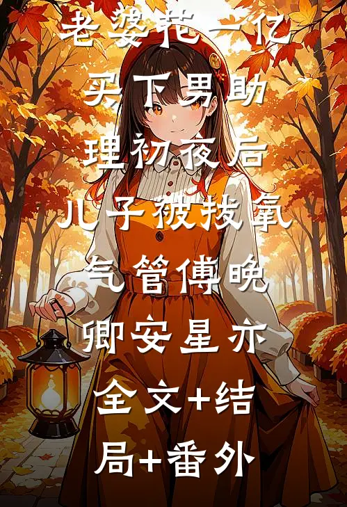 老婆花一亿买下男助理初夜后，儿子被拔氧气管傅晚卿安星亦:全文+结局+番外