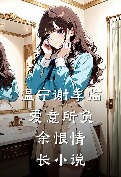 温宁谢季临爱意所负，余恨情长小说