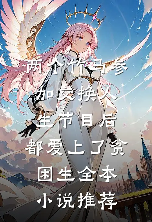 两个竹马参加交换人生节目后，都爱上了贫困生全本小说推荐
