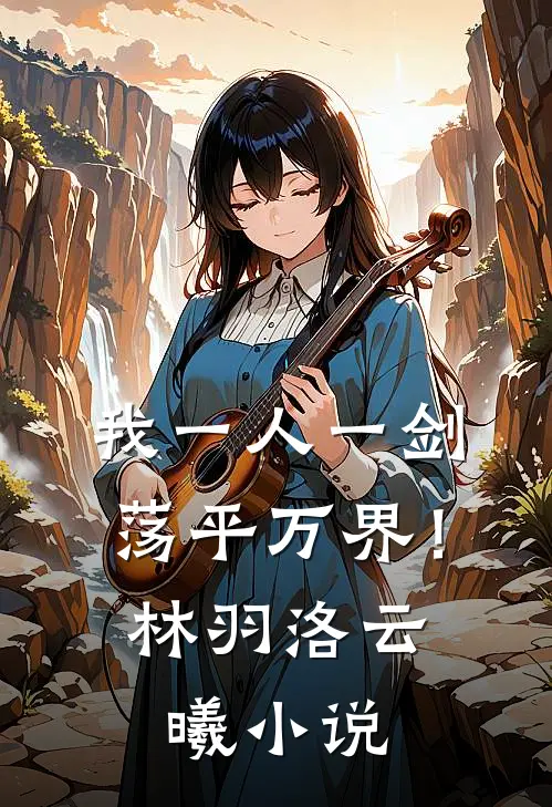 我一人一剑，荡平万界！林羽洛云曦小说