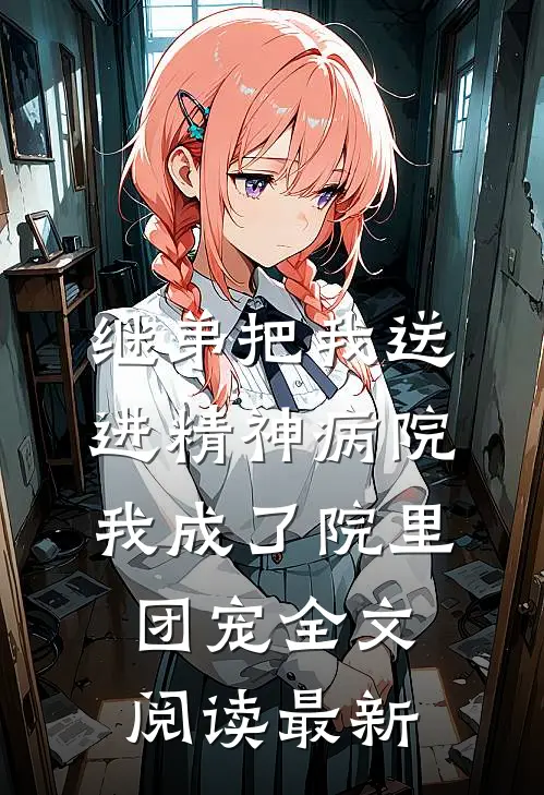 继弟把我送进精神病院，我成了院里团宠全文阅读最新