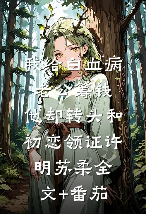 我给白血病老公筹钱，他却转头和初恋领证许明苏柔全文+番茄