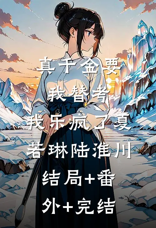 真千金要我替考，我乐疯了夏若琳陆淮川结局+番外+完结