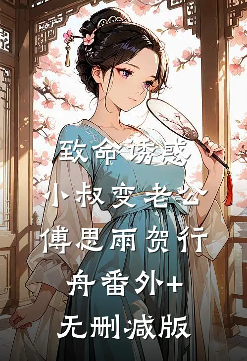 致命诱惑：小叔变老公傅思雨贺行舟番外+无删减版