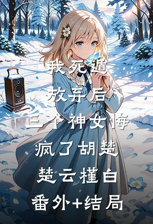 我死遁放弃后，三个神女悔疯了胡楚楚云槿白:(番外)+(结局)